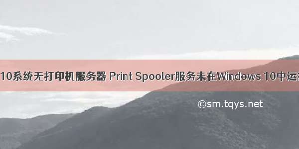 win10系统无打印机服务器 Print Spooler服务未在Windows 10中运行