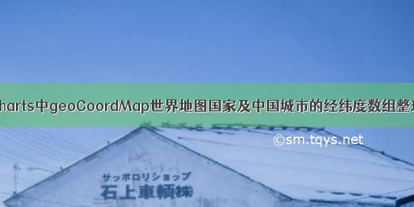 echarts中geoCoordMap世界地图国家及中国城市的经纬度数组整理