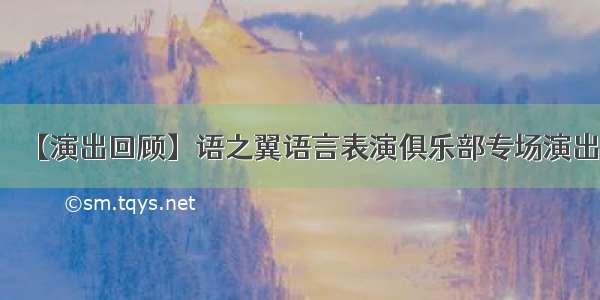 【演出回顾】语之翼语言表演俱乐部专场演出