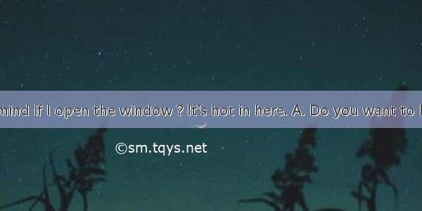Do you mind if I open the window ? It’s hot in here. A. Do you want to have a go
