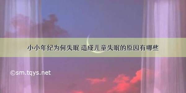 小小年纪为何失眠 造成儿童失眠的原因有哪些