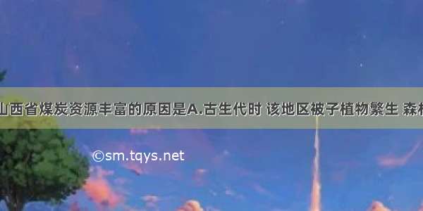 单选题我国山西省煤炭资源丰富的原因是A.古生代时 该地区被子植物繁生 森林茂密B.地质