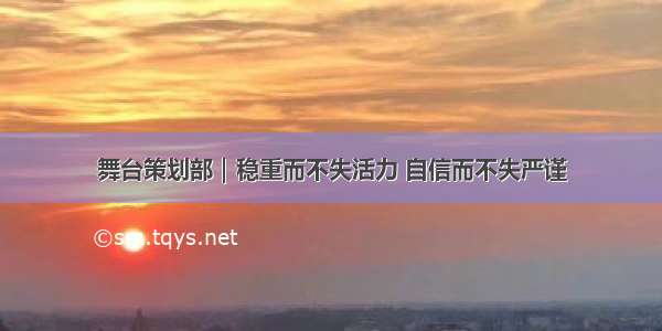 舞台策划部｜稳重而不失活力 自信而不失严谨