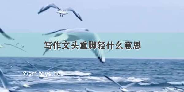 写作文头重脚轻什么意思