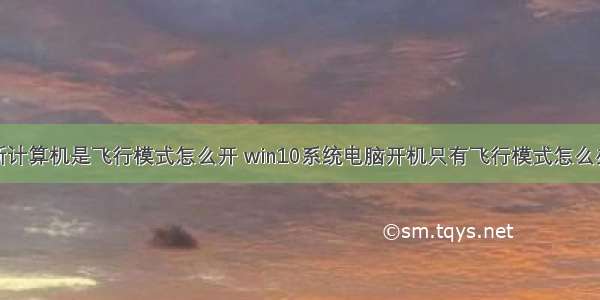 新计算机是飞行模式怎么开 win10系统电脑开机只有飞行模式怎么办