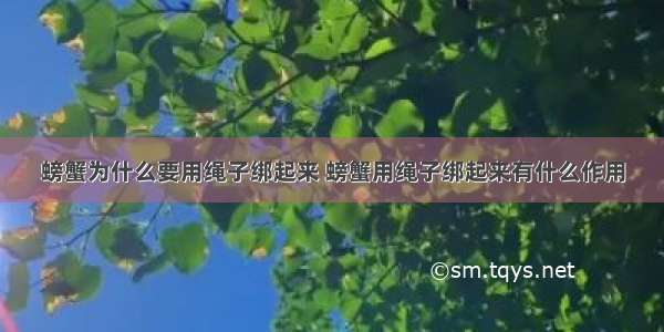 螃蟹为什么要用绳子绑起来 螃蟹用绳子绑起来有什么作用