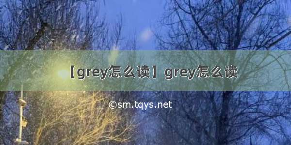 【grey怎么读】grey怎么读