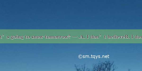 — Do you think it’s going to snow tomorrow? — .A. I don’t believeB. I don’t believe itC. I