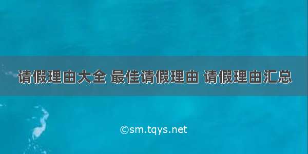 请假理由大全 最佳请假理由 请假理由汇总