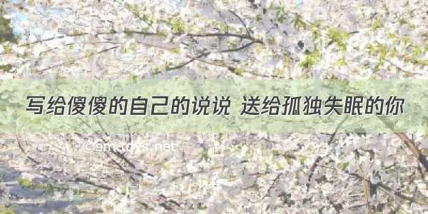 写给傻傻的自己的说说 送给孤独失眠的你