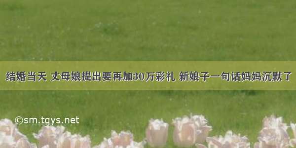 结婚当天 丈母娘提出要再加30万彩礼 新娘子一句话妈妈沉默了