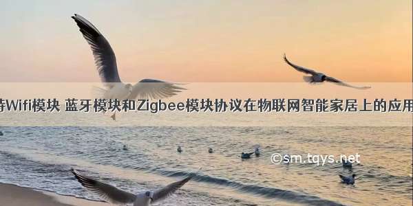 亿佰特Wifi模块 蓝牙模块和Zigbee模块协议在物联网智能家居上的应用指南