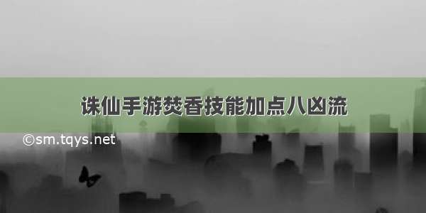 诛仙手游焚香技能加点八凶流