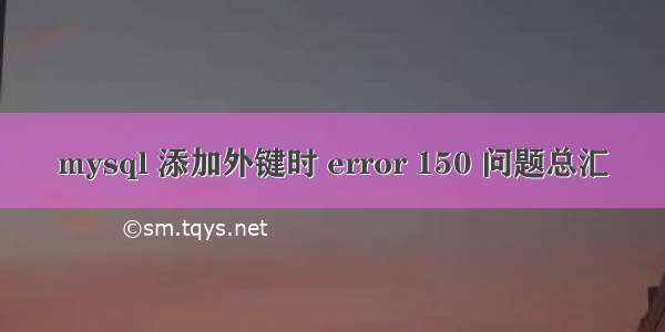 mysql 添加外键时 error 150 问题总汇