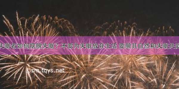 失眠者如何摆脱失眠？不要为失眠放弃生活 要顺其自然和失眠共处