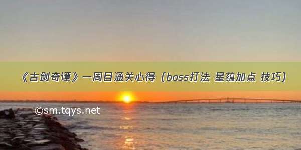 《古剑奇谭》一周目通关心得（boss打法 星蕴加点 技巧）