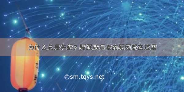 为什么总是失眠？睡眠质量差的原因都在这里