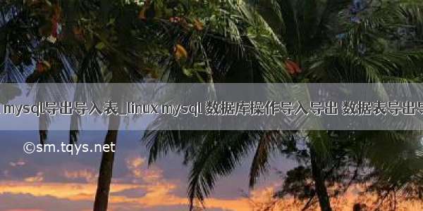 linux mysql导出导入表_linux mysql 数据库操作导入导出 数据表导出导入