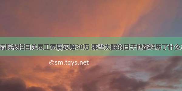 请假被拒自杀员工家属获赔30万 那些失眠的日子他都经历了什么?