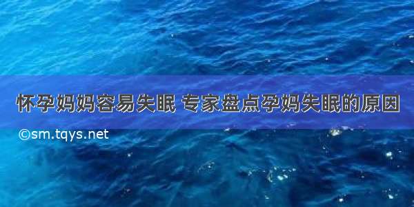 怀孕妈妈容易失眠 专家盘点孕妈失眠的原因