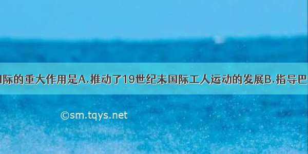 单选题第二国际的重大作用是A.推动了19世纪末国际工人运动的发展B.指导巴黎公社革命C