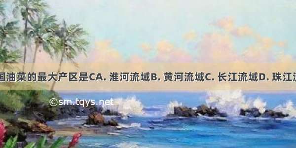 我国油菜的最大产区是CA. 淮河流域B. 黄河流域C. 长江流域D. 珠江流域