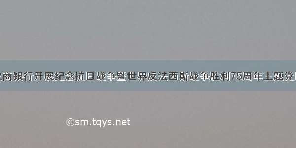 惠民农商银行开展纪念抗日战争暨世界反法西斯战争胜利75周年主题党日活动