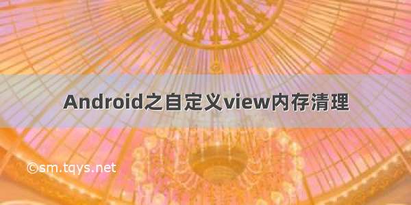 Android之自定义view内存清理