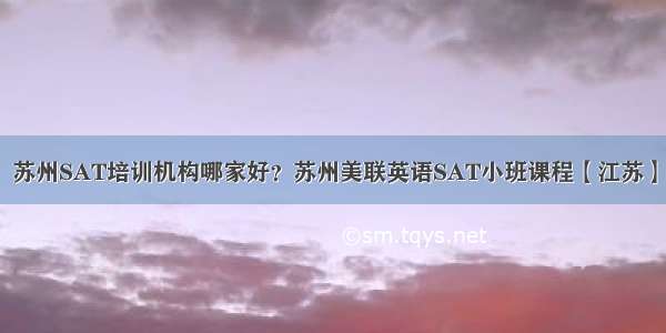 苏州SAT培训机构哪家好？苏州美联英语SAT小班课程【江苏】