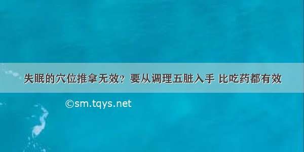 失眠的穴位推拿无效？要从调理五脏入手 比吃药都有效