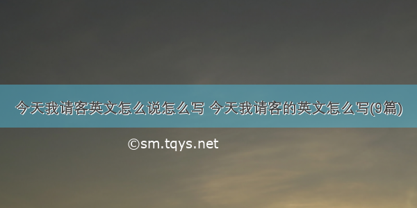 今天我请客英文怎么说怎么写 今天我请客的英文怎么写(9篇)