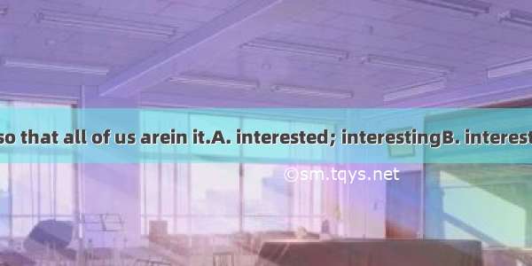 The story is so that all of us arein it.A. interested; interestingB. interesting; interest