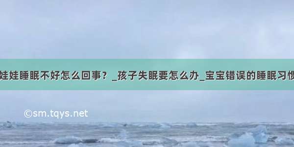 娃娃睡眠不好怎么回事？_孩子失眠要怎么办_宝宝错误的睡眠习惯