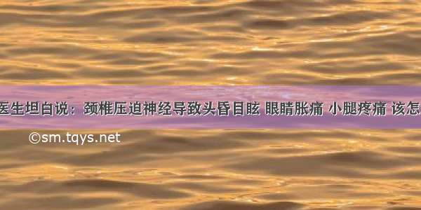 退休医生坦白说：颈椎压迫神经导致头昏目眩 眼睛胀痛 小腿疼痛 该怎么办？