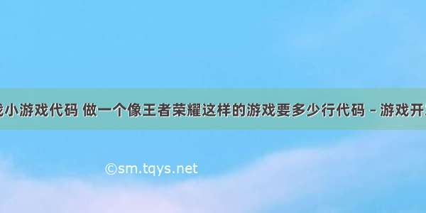 编程对战小游戏代码 做一个像王者荣耀这样的游戏要多少行代码 – 游戏开发 – 前端