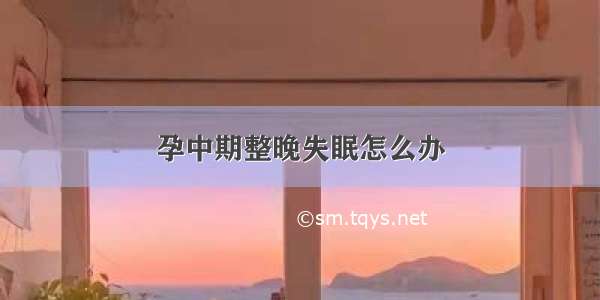 孕中期整晚失眠怎么办