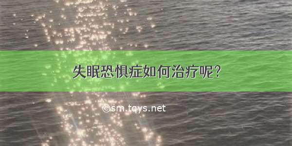 失眠恐惧症如何治疗呢？