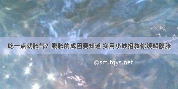 吃一点就胀气？腹胀的成因要知道 实用小妙招教你缓解腹胀