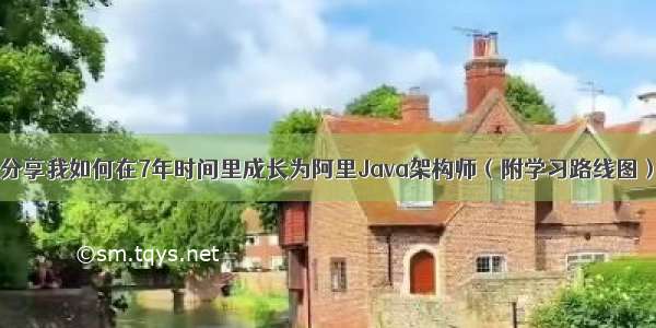 分享我如何在7年时间里成长为阿里Java架构师（附学习路线图）