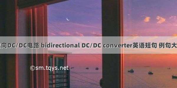 双向DC/DC电路 bidirectional DC/DC converter英语短句 例句大全