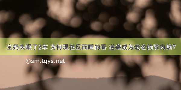 宝妈失眠了2年 为何现在反而睡的香 逆袭成为老公的贤内助？