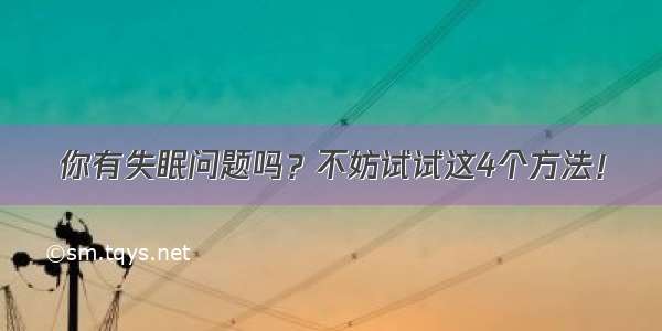 你有失眠问题吗？不妨试试这4个方法！