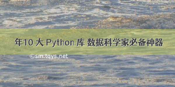  年10 大 Python 库 数据科学家必备神器