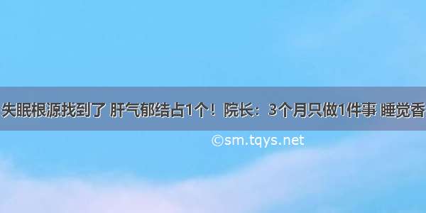 失眠根源找到了 肝气郁结占1个！院长：3个月只做1件事 睡觉香