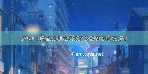 天呐！内增高女鞋太高级了 这样穿 时尚又时髦