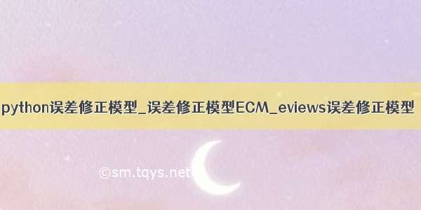 python误差修正模型_误差修正模型ECM_eviews误差修正模型