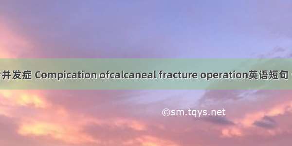 跟骨术后并发症 Compication ofcalcaneal fracture operation英语短句 例句大全