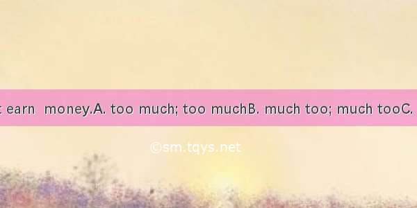 A  lazy man can’t earn  money.A. too much; too muchB. much too; much tooC. much too; too m