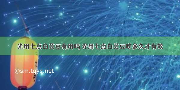 光用七点白芸豆有用吗 光用七点白芸豆吃多久才有效