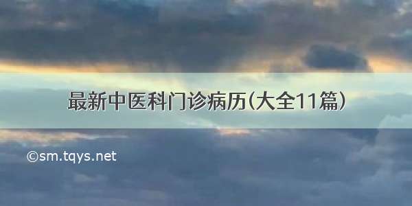 最新中医科门诊病历(大全11篇)